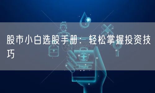 股市小白选股手册：轻松掌握投资技巧