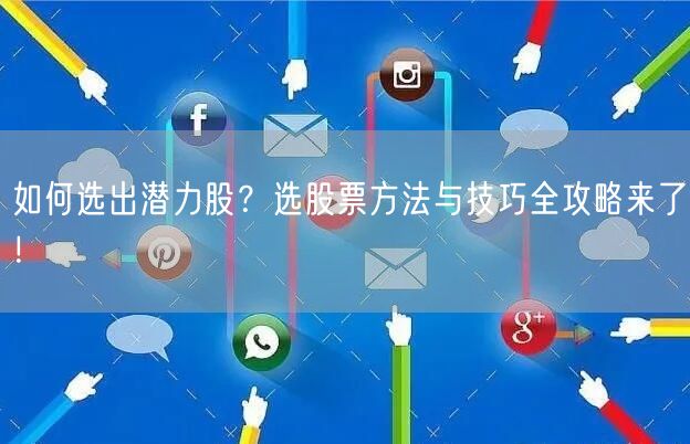 如何选出潜力股？选股票方法与技巧全攻略来了！