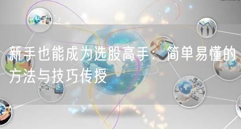 新手也能成为选股高手：简单易懂的方法与技巧传授