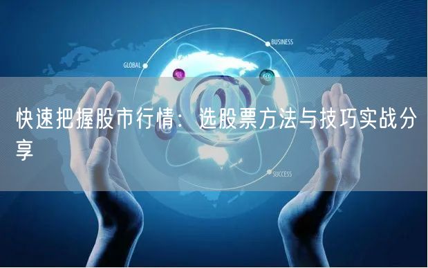 快速把握股市行情：选股票方法与技巧实战分享