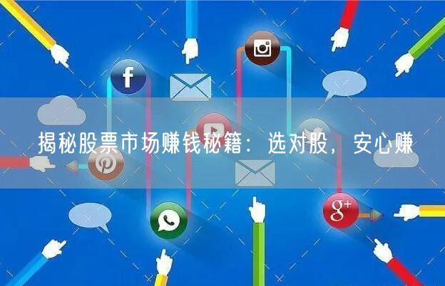 揭秘股票市场赚钱秘籍：选对股，安心赚