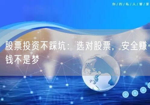 股票投资不踩坑：选对股票，安全赚钱不是梦