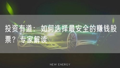 投资有道：如何选择最安全的赚钱股票？专家解读
