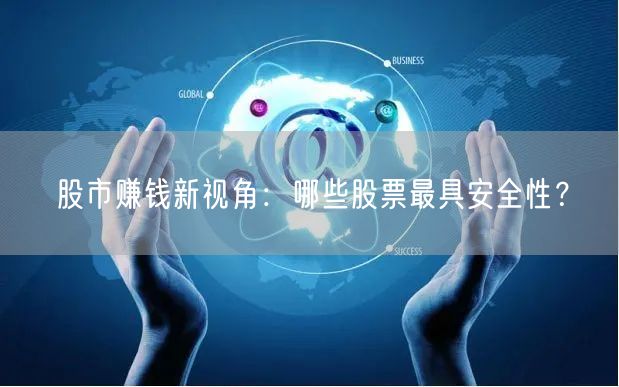 股市赚钱新视角：哪些股票最具安全性？