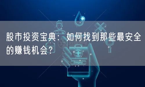 股市投资宝典：如何找到那些最安全的赚钱机会？
