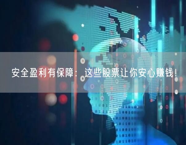 安全盈利有保障：这些股票让你安心赚钱！
