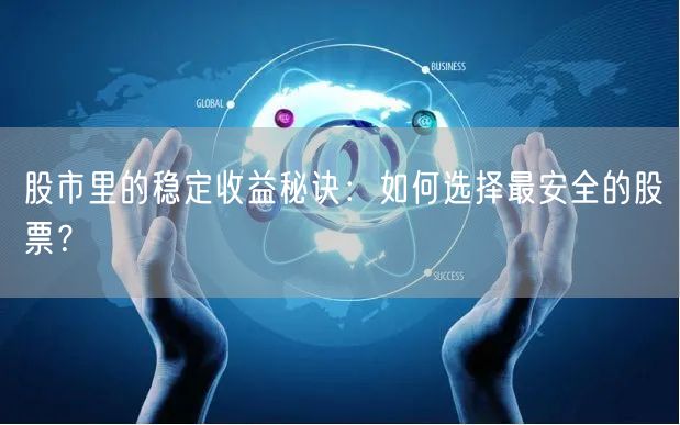 股市里的稳定收益秘诀：如何选择最安全的股票？