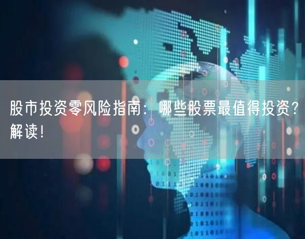 股市投资零风险指南：哪些股票最值得投资？解读！