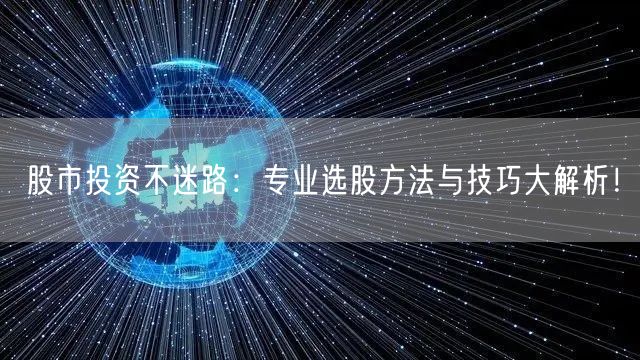 股市投资不迷路：专业选股方法与技巧大解析！