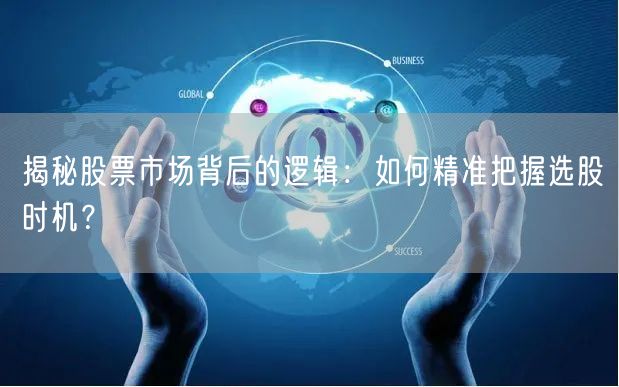 揭秘股票市场背后的逻辑：如何精准把握选股时机？