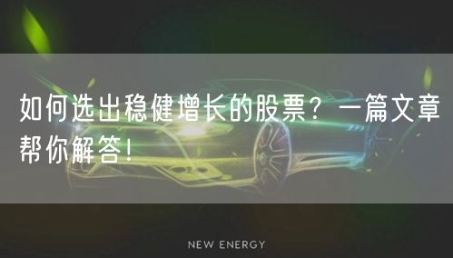 如何选出稳健增长的股票?一篇文章帮你解答!