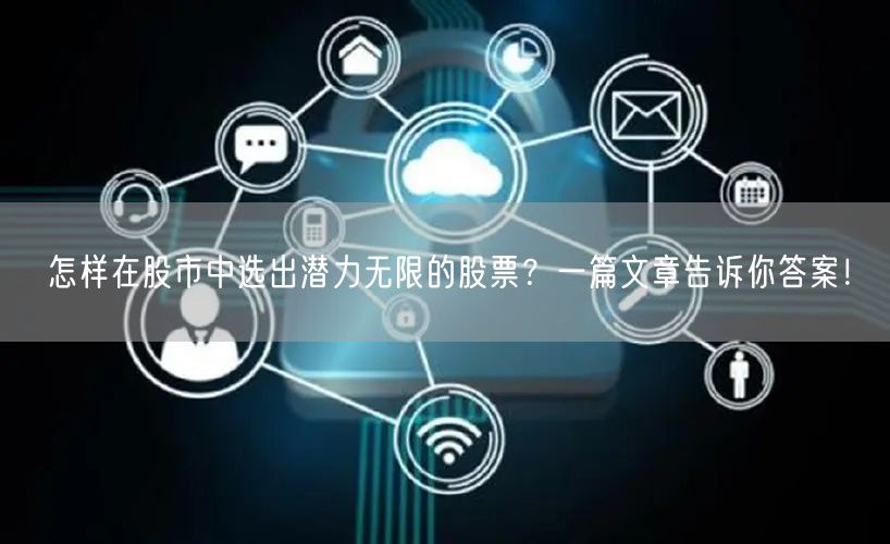 怎样在股市中选出潜力无限的股票？一篇文章告诉你答案！