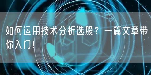 如何运用技术分析选股?一篇文章带你入门!