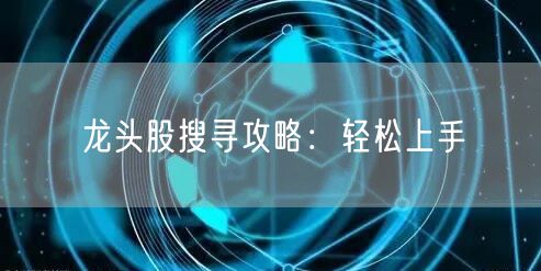 龙头股搜寻攻略:轻松上手