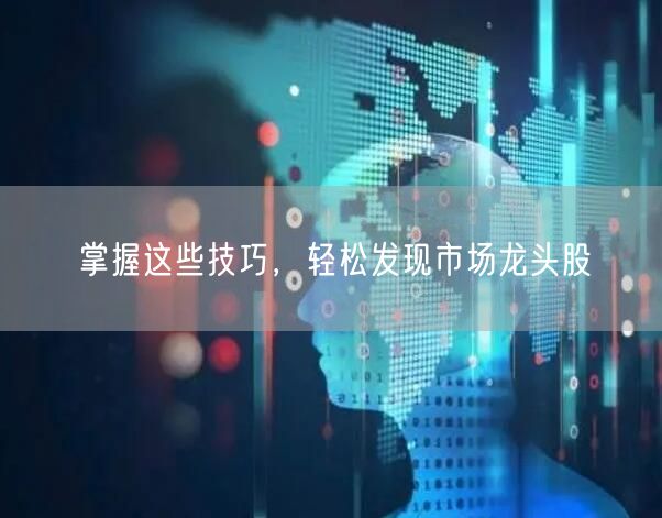 掌握这些技巧,轻松发现市场龙头股