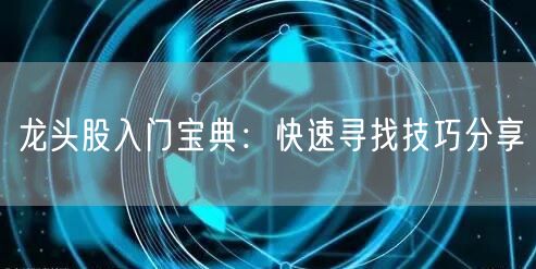 龙头股入门宝典:快速寻找技巧分享