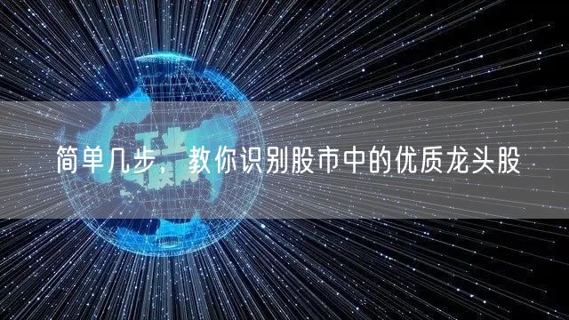 简单几步,教你识别股市中的优质龙头股