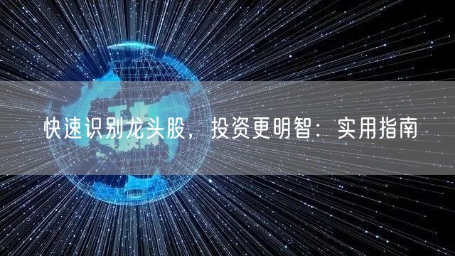 快速识别龙头股,投资更明智:实用指南