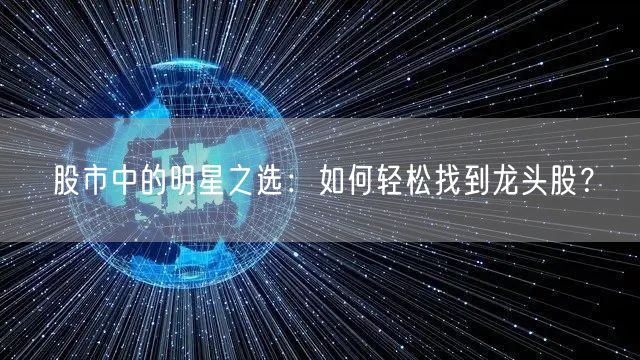 股市中的明星之选:如何轻松找到龙头股?
