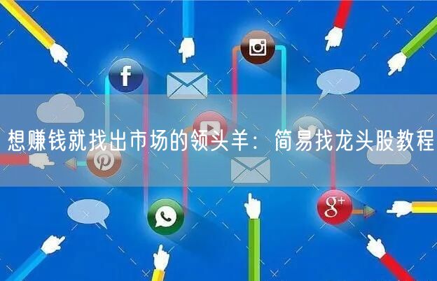 想赚钱就找出市场的领头羊：简易找龙头股教程