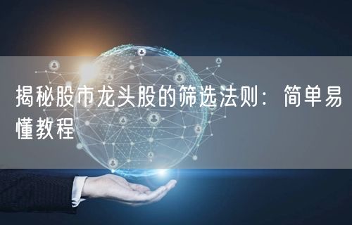 揭秘股市龙头股的筛选法则：简单易懂教程