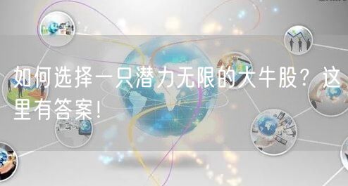如何选择一只潜力无限的大牛股？这里有答案！