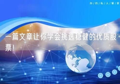 一篇文章让你学会挑选稳健的优质股票!