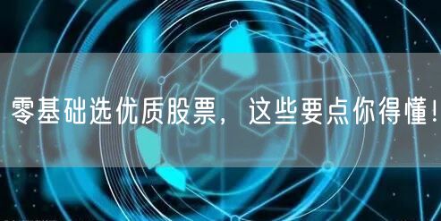 零基础选优质股票，这些要点你得懂！
