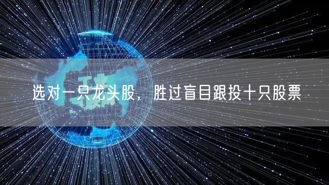 选对一只龙头股，胜过盲目跟投十只股票