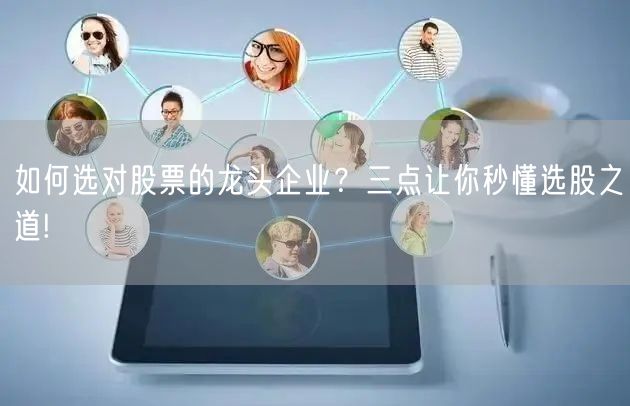 如何选对股票的龙头企业？三点让你秒懂选股之道!
