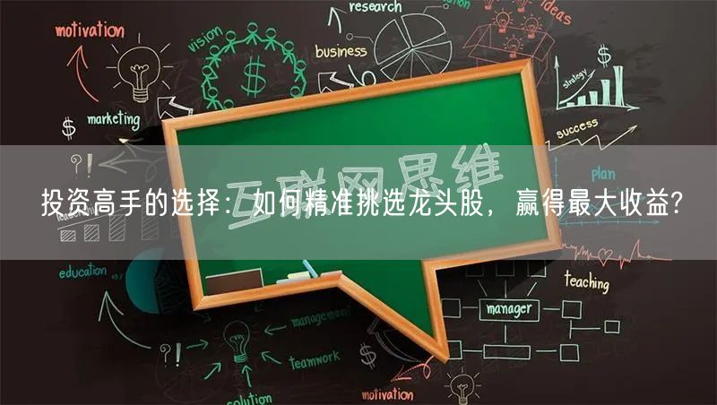 投资高手的选择：如何精准挑选龙头股，赢得最大收益?