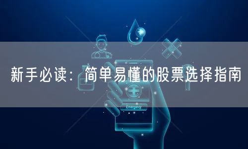 新手必读：简单易懂的股票选择指南