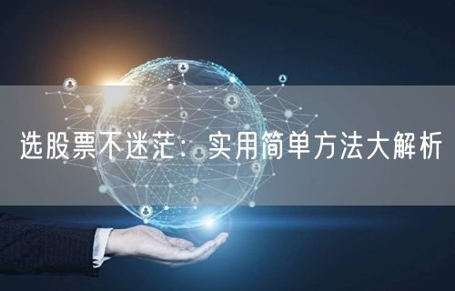 选股票不迷茫：实用简单方法大解析