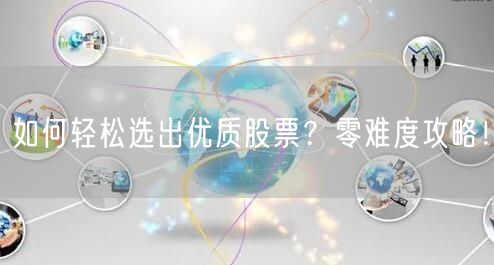 如何轻松选出优质股票？零难度攻略！