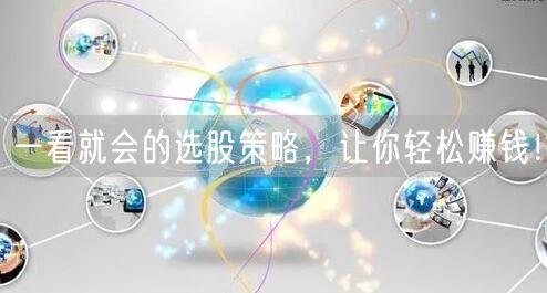 一看就会的选股策略，让你轻松赚钱！