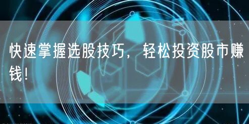 快速掌握选股技巧，轻松投资股市赚钱！