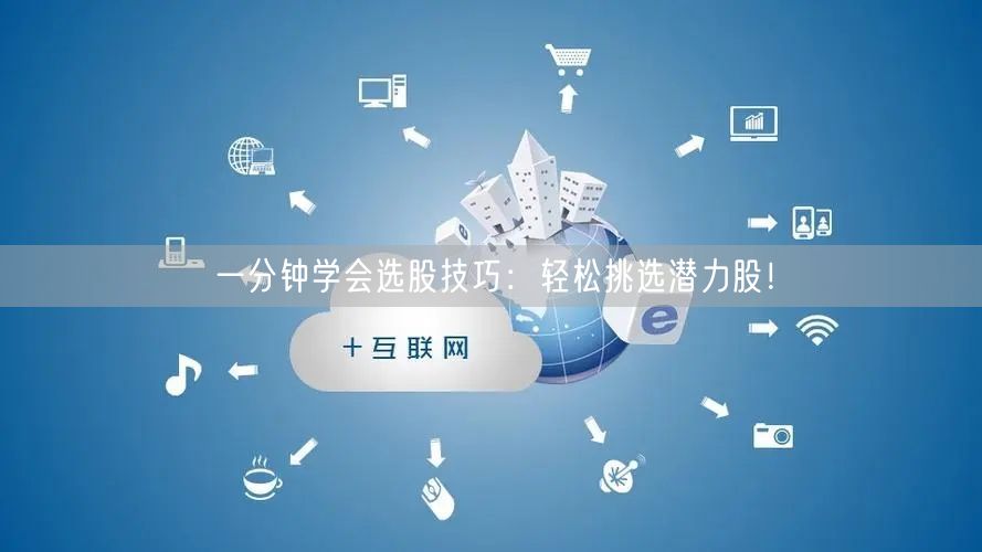一分钟学会选股技巧：轻松挑选潜力股！