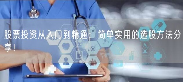 股票投资从入门到精通：简单实用的选股方法分享！