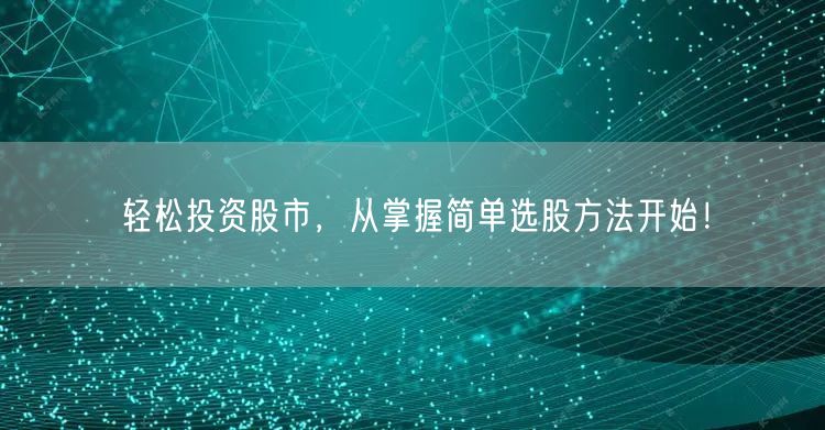 轻松投资股市,从掌握简单选股方法开始!