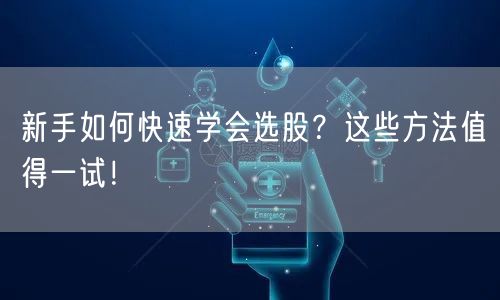 新手如何快速学会选股?这些方法值得一试!