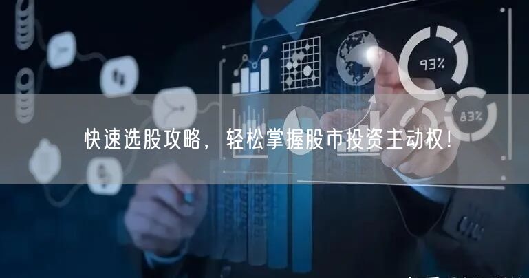 快速选股攻略，轻松掌握股市投资主动权！