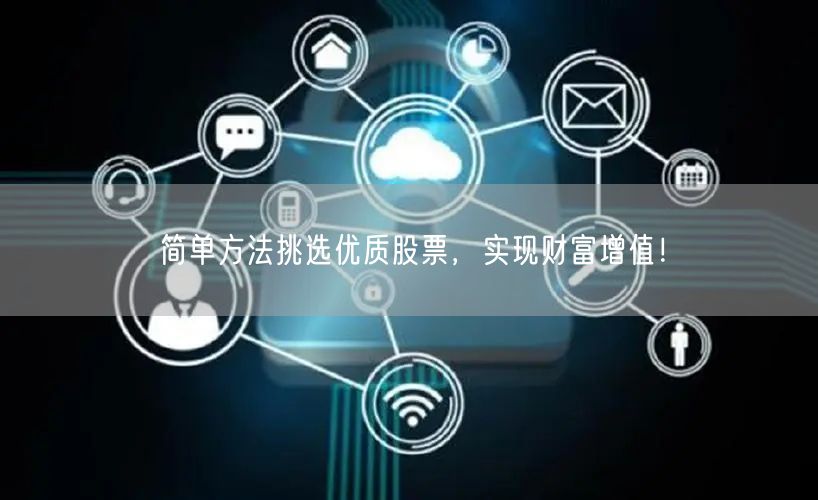 简单方法挑选优质股票，实现财富增值！