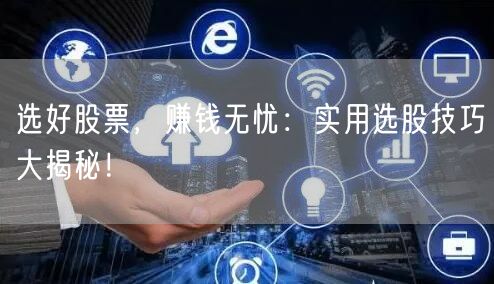 选好股票，赚钱无忧：实用选股技巧大揭秘！