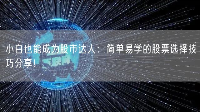 小白也能成为股市达人：简单易学的股票选择技巧分享！