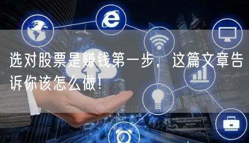 选对股票是赚钱第一步，这篇文章告诉你该怎么做！