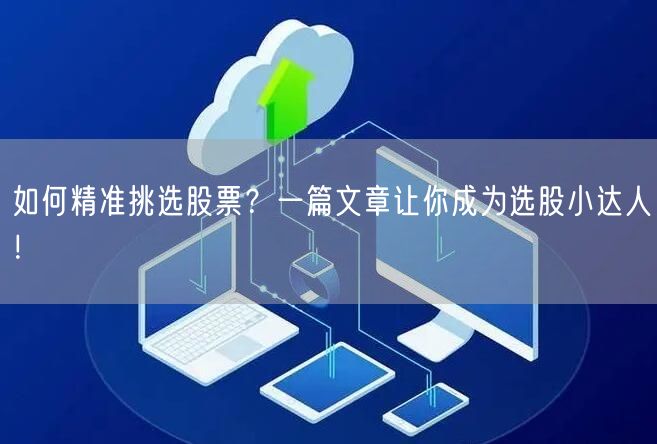 如何精准挑选股票？一篇文章让你成为选股小达人！