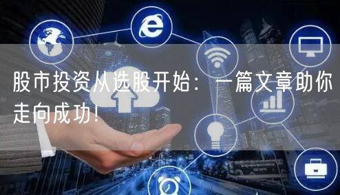 股市投资从选股开始：一篇文章助你走向成功！