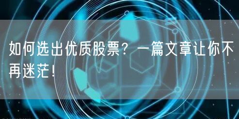 如何选出优质股票？一篇文章让你不再迷茫！