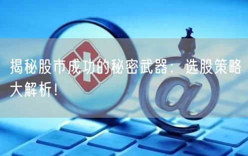 揭秘股市成功的秘密武器：选股策略大解析！