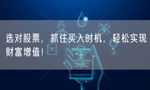 选对股票,抓住买入时机,轻松实现财富增值!
